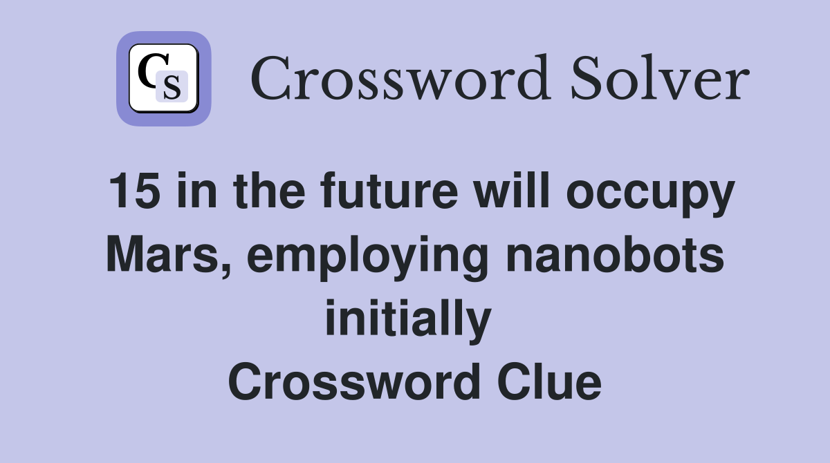 15 in the future will occupy Mars, employing nanobots initially  Crossword Clue