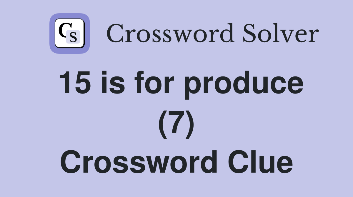 15 is for produce (7) Crossword Clue