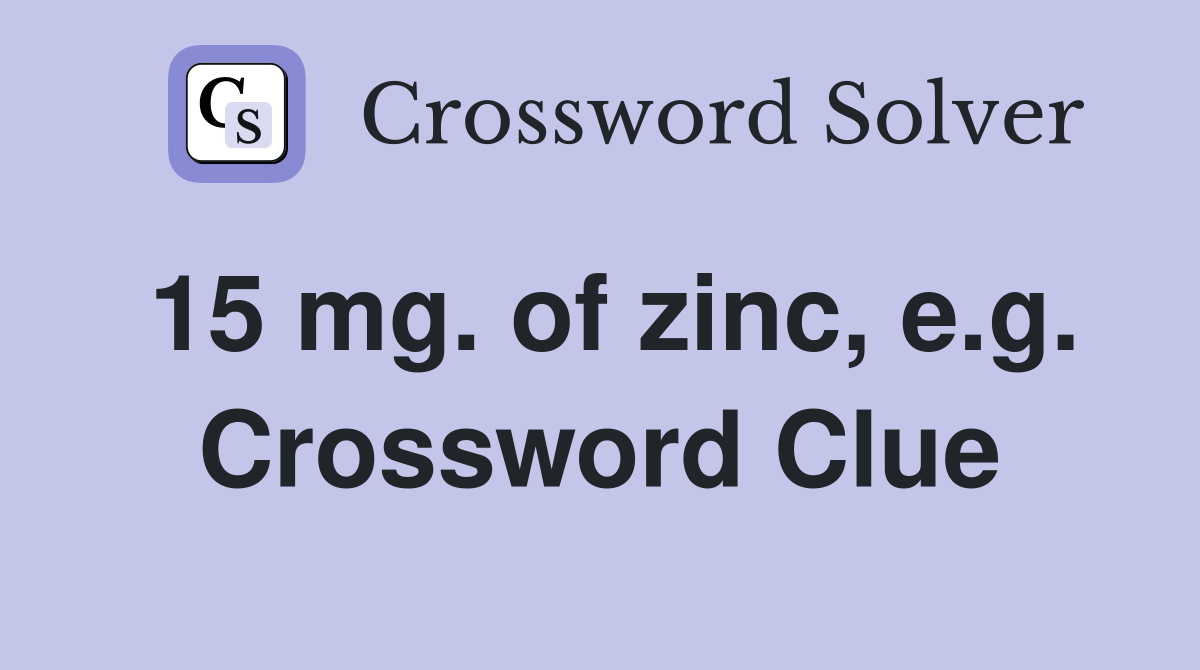 15 mg. of zinc, e.g. Crossword Clue