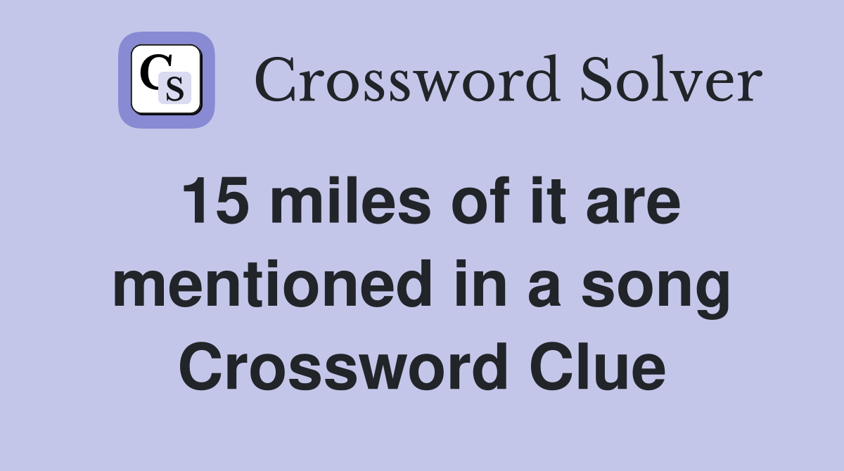 15 miles of it are mentioned in a song Crossword Clue