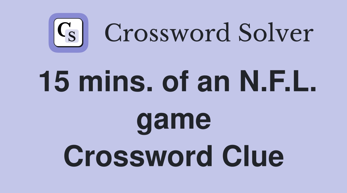 15 mins. of an N.F.L. game Crossword Clue