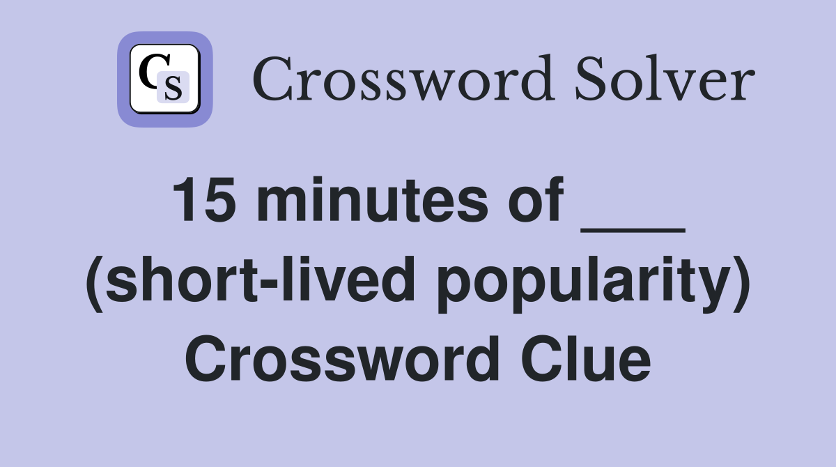 15 minutes of ___ (short-lived popularity) Crossword Clue