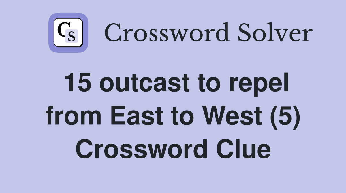 15 outcast to repel from East to West (5) Crossword Clue