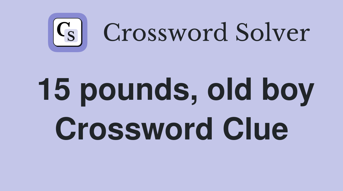 15 pounds, old boy Crossword Clue