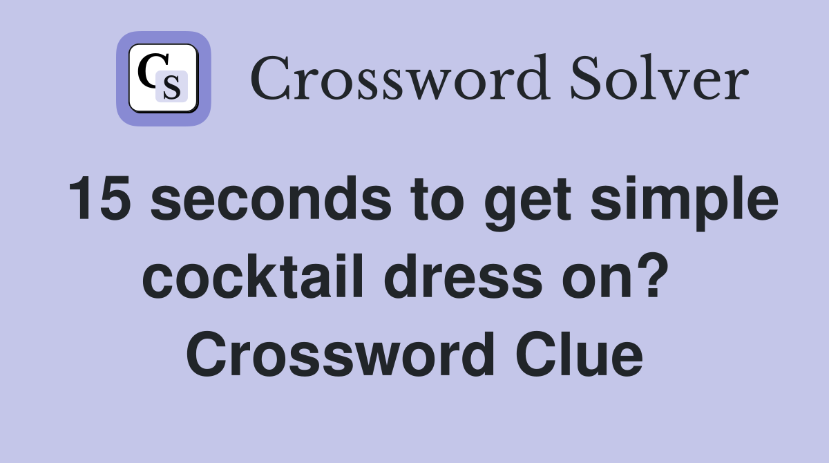 15 seconds to get simple cocktail dress on?  Crossword Clue