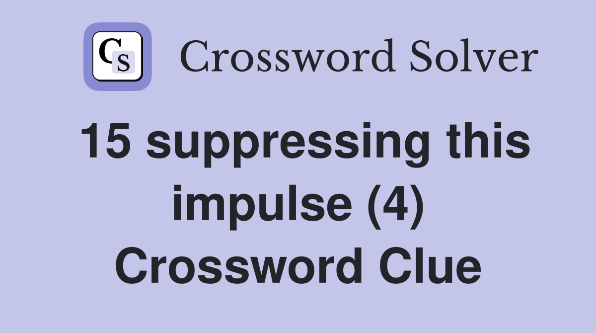 15 suppressing this impulse (4) Crossword Clue