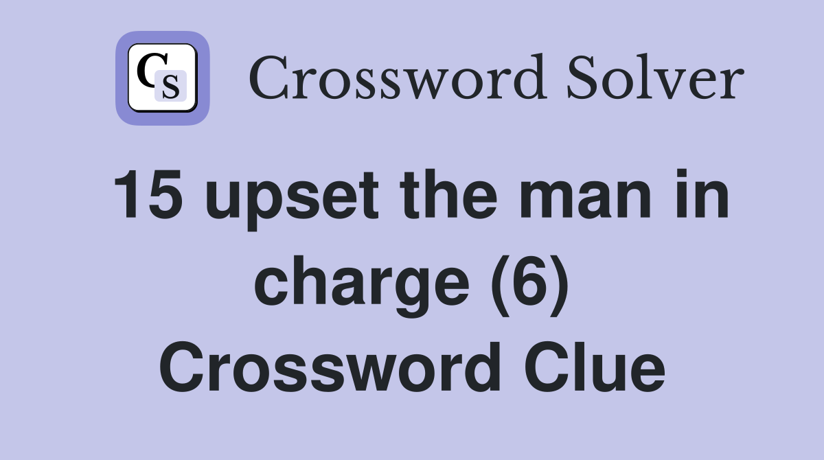 15 upset the man in charge (6) Crossword Clue