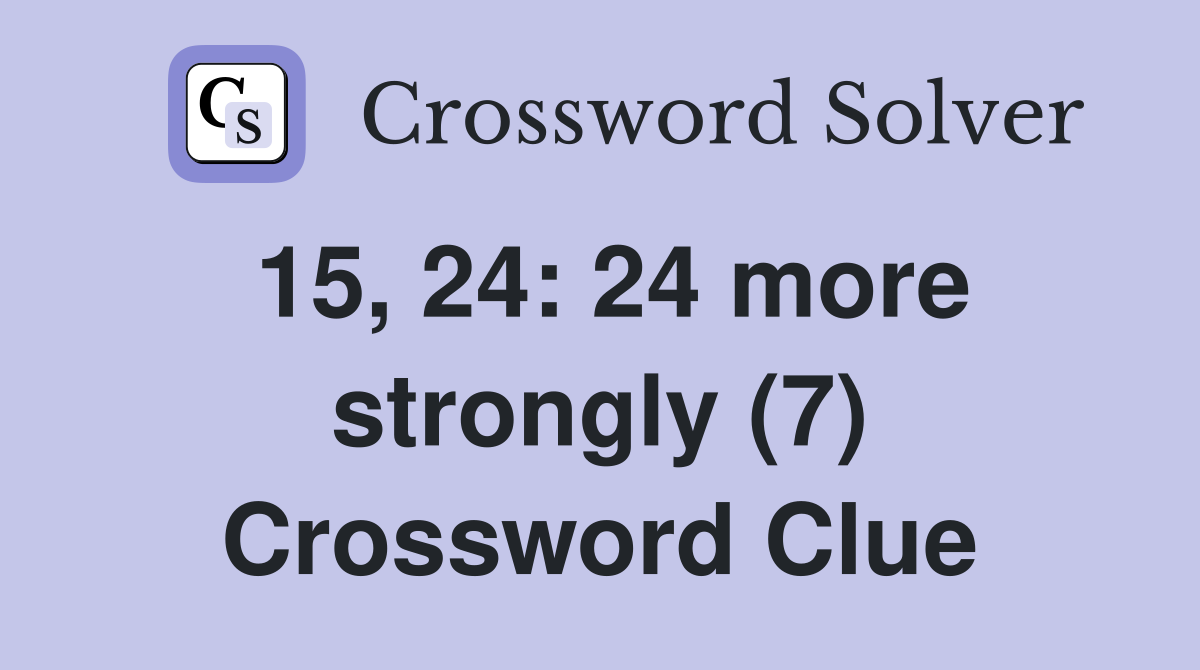 15, 24: 24 more strongly (7) Crossword Clue