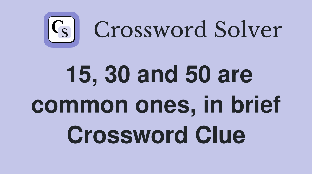 15, 30 and 50 are common ones, in brief Crossword Clue