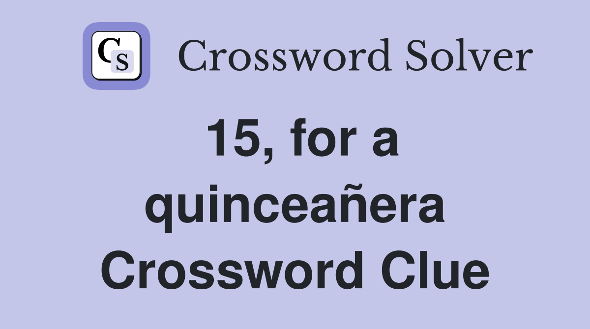 15, for a quinceañera Crossword Clue