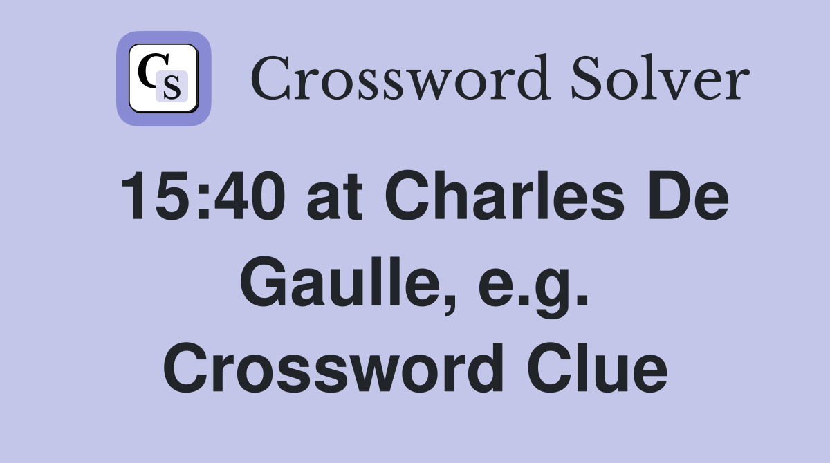 15:40 at Charles De Gaulle, e.g. Crossword Clue