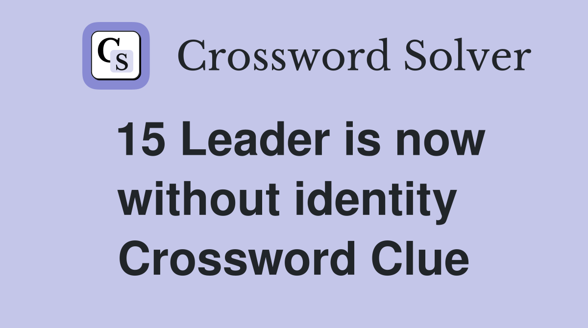 15 Leader is now without identity  Crossword Clue