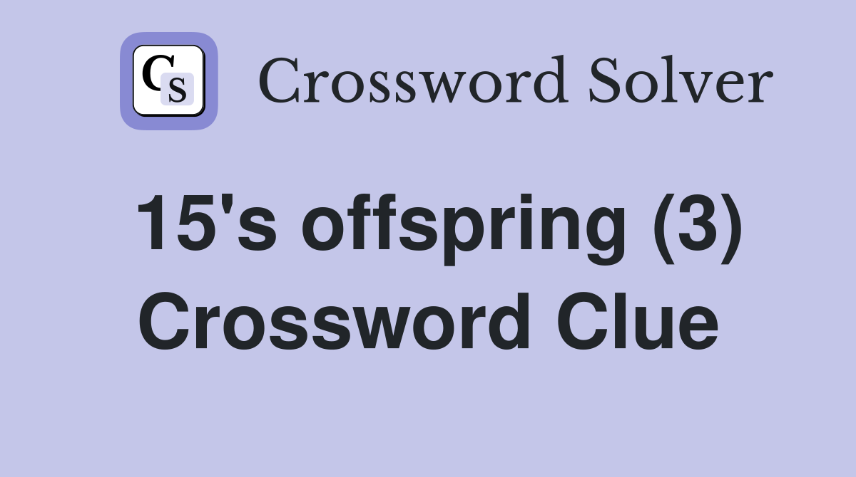 15's offspring (3) Crossword Clue