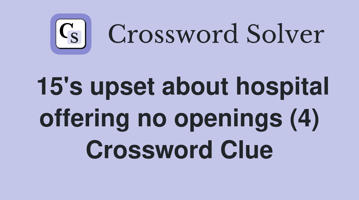 15's upset about hospital offering no openings (4) Crossword Clue