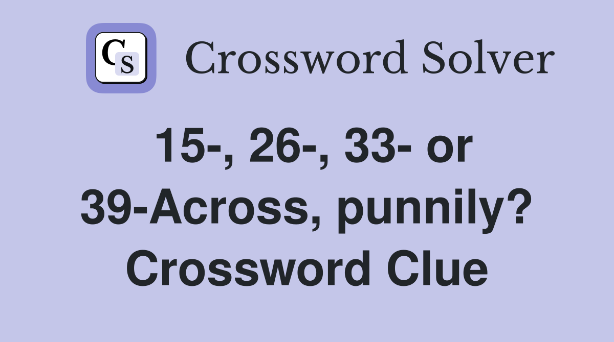 15-, 26-, 33- or 39-Across, punnily? Crossword Clue