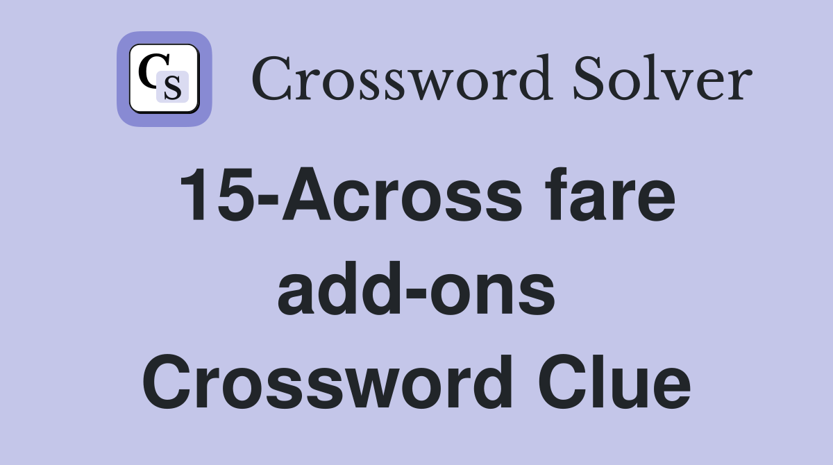 15-Across fare add-ons Crossword Clue