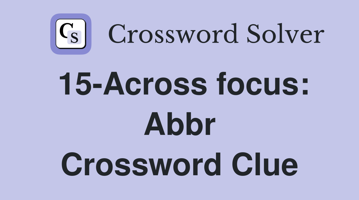15-Across focus: Abbr Crossword Clue