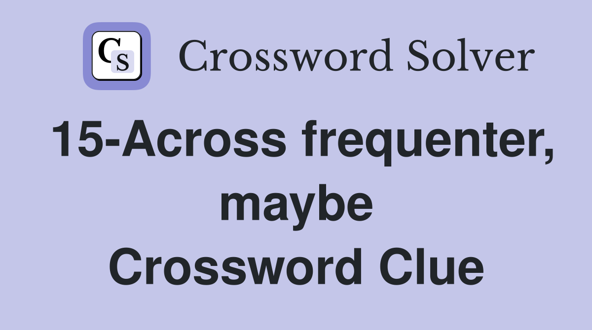 15-Across frequenter, maybe Crossword Clue