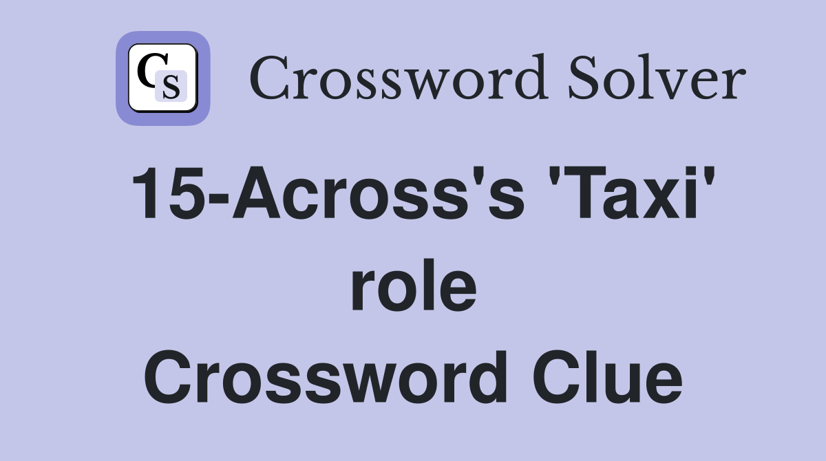 15-Across's 'Taxi' role Crossword Clue