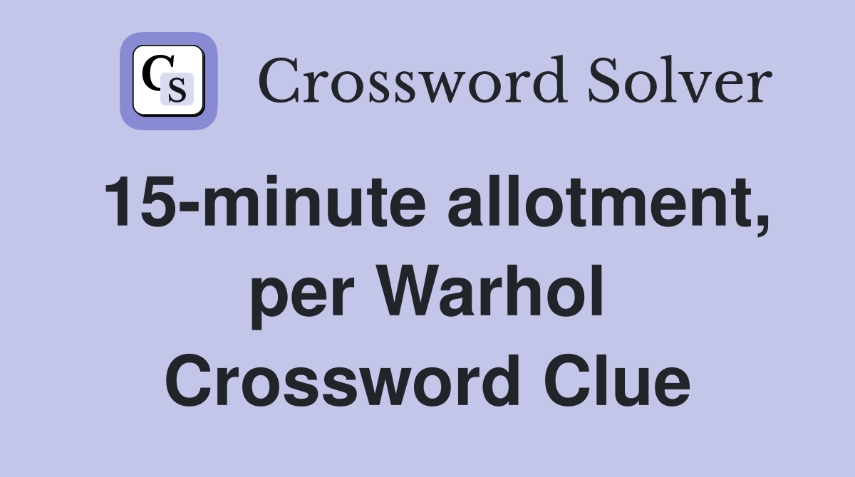 15-minute allotment, per Warhol Crossword Clue