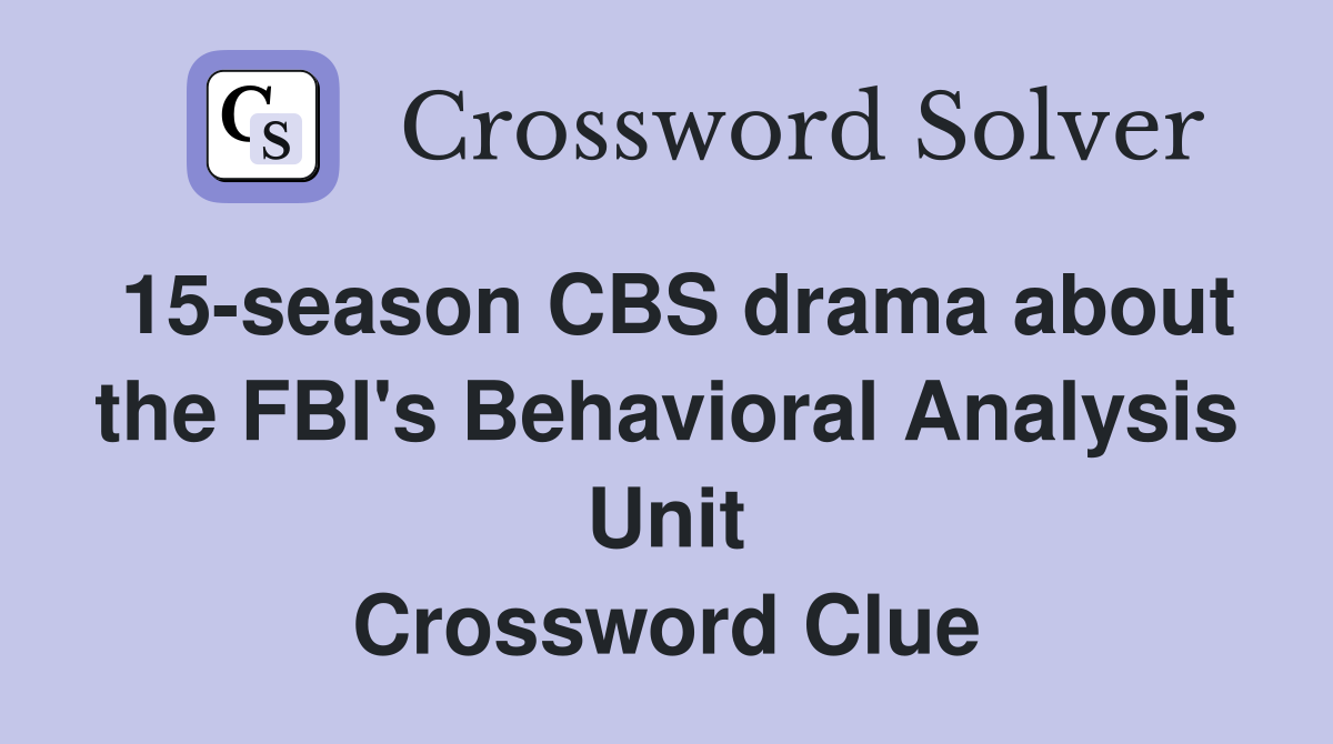 15-season CBS drama about the FBI's Behavioral Analysis Unit Crossword Clue