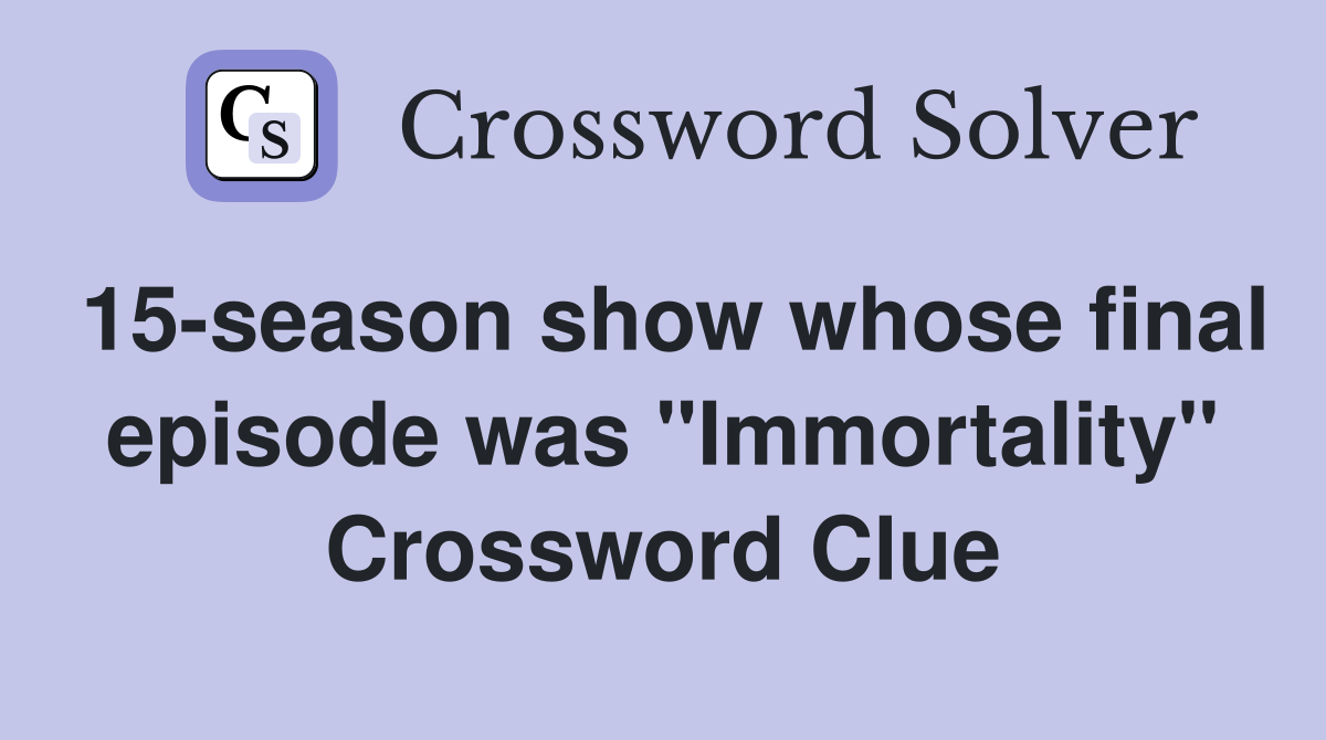 15-season show whose final episode was "Immortality" Crossword Clue