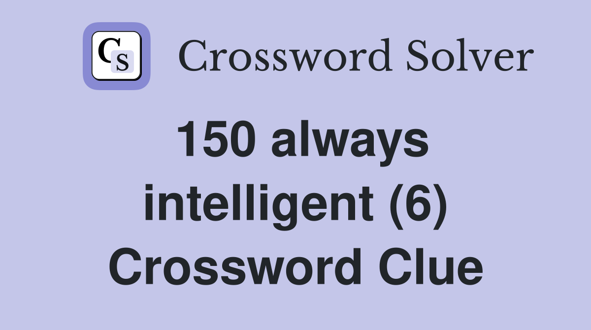 150 always intelligent (6) Crossword Clue