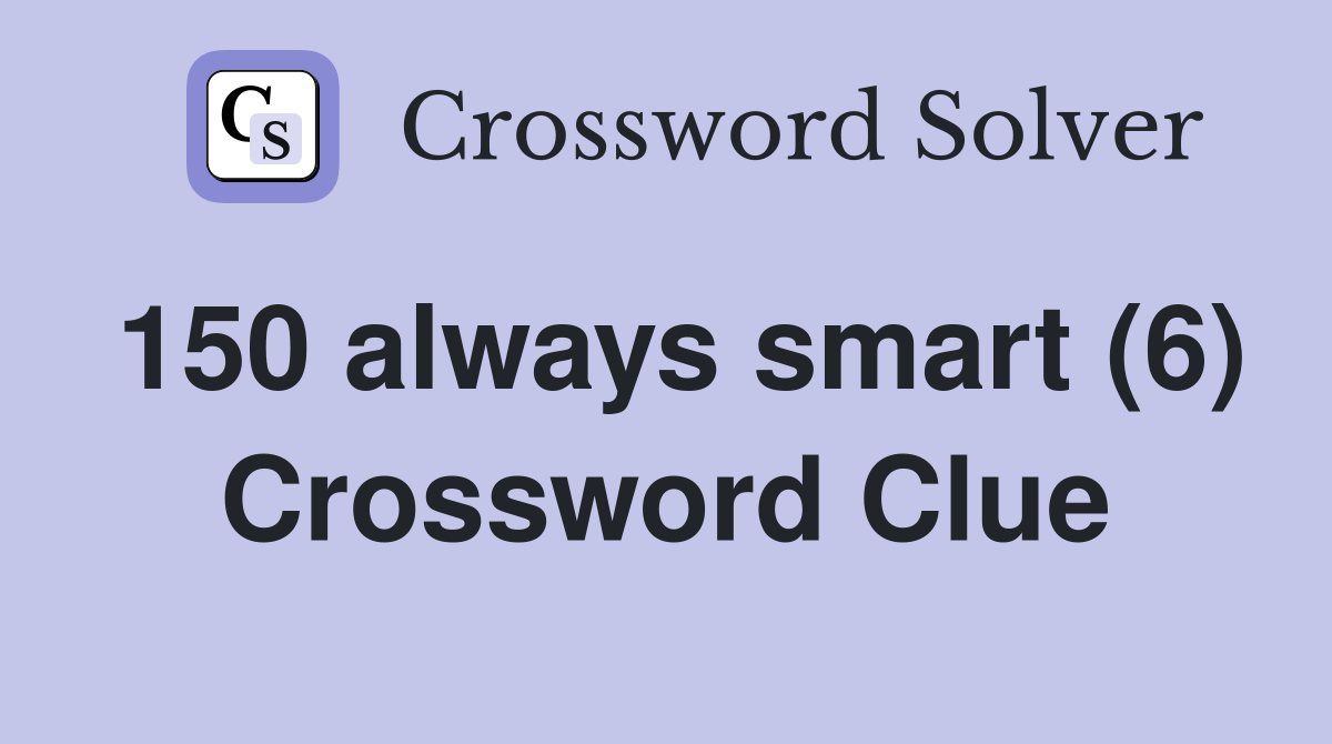 150 always smart (6) Crossword Clue