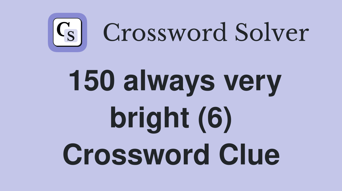 150 always very bright (6) Crossword Clue