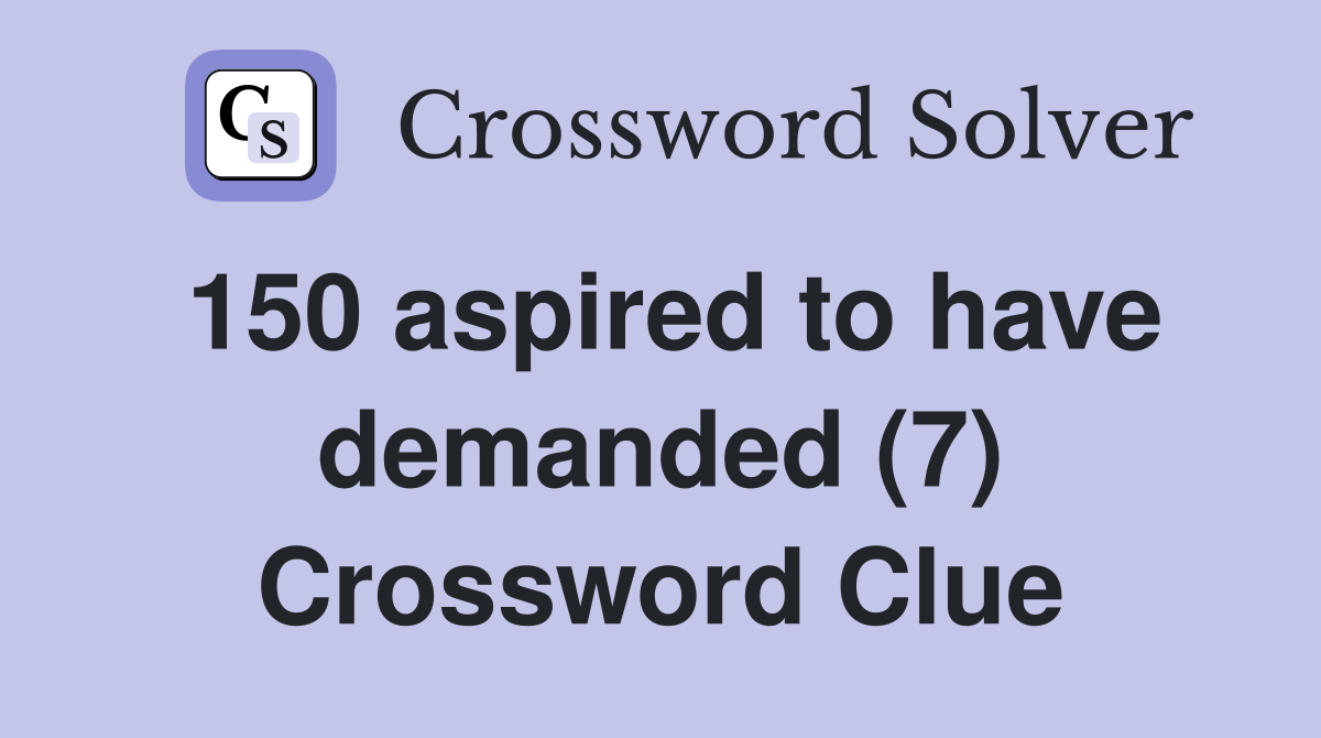 150 aspired to have demanded (7) Crossword Clue