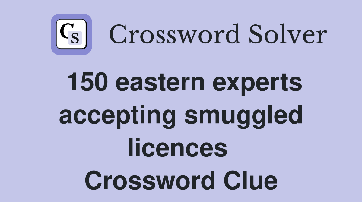 150 eastern experts accepting smuggled licences  Crossword Clue