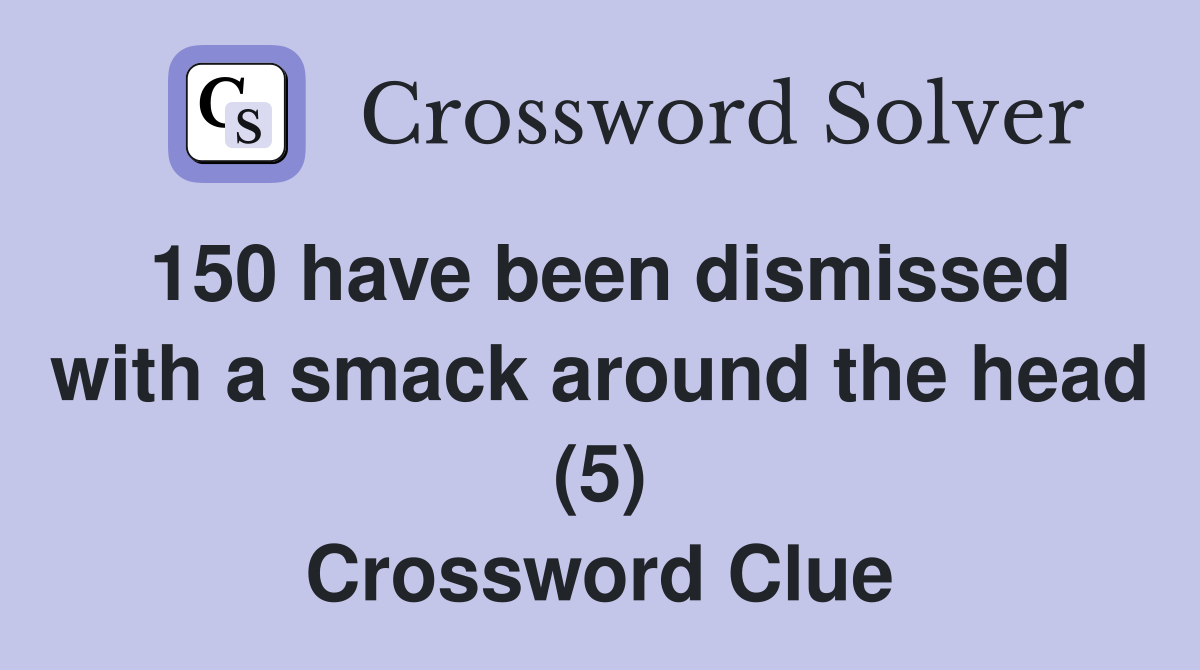 150 have been dismissed with a smack around the head (5) Crossword Clue