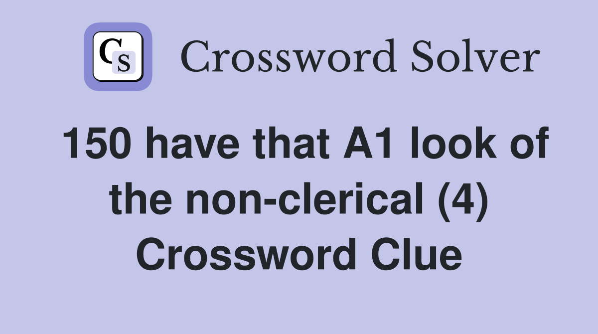 150 have that A1 look of the non-clerical (4) Crossword Clue