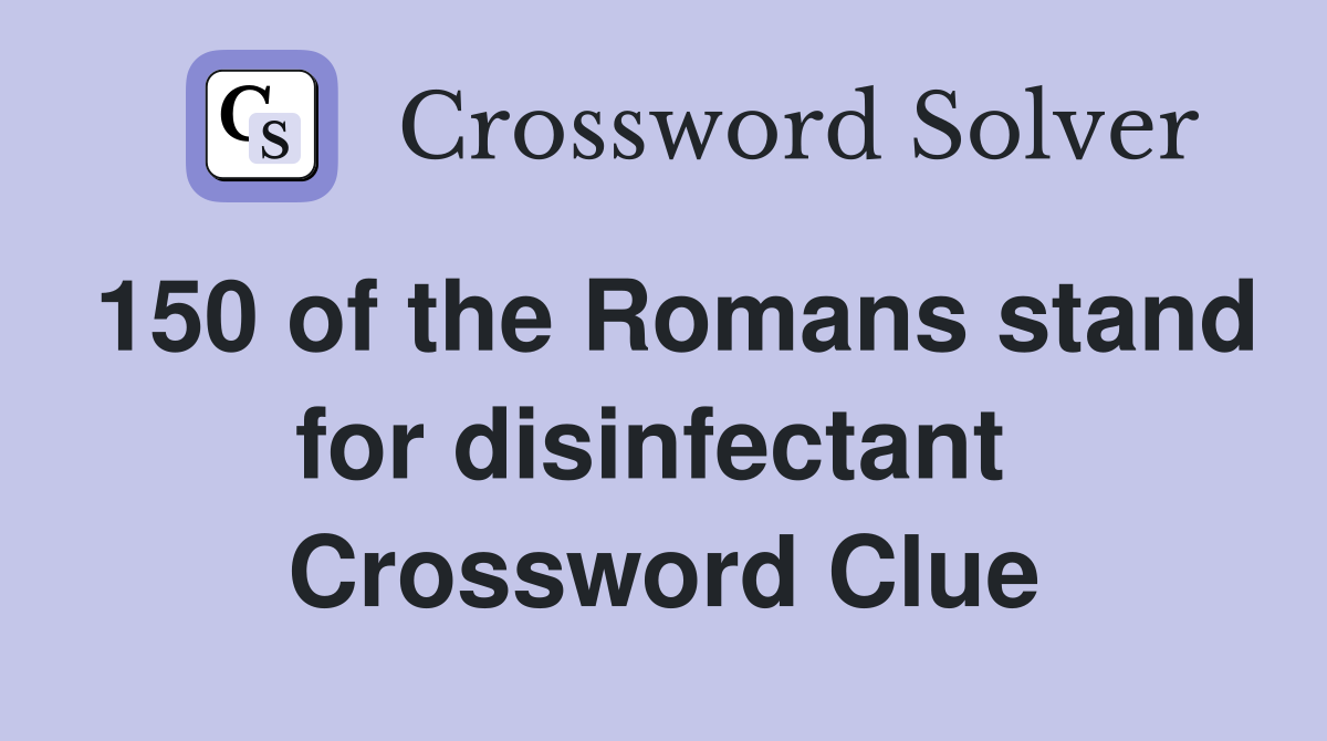 150 of the Romans stand for disinfectant  Crossword Clue