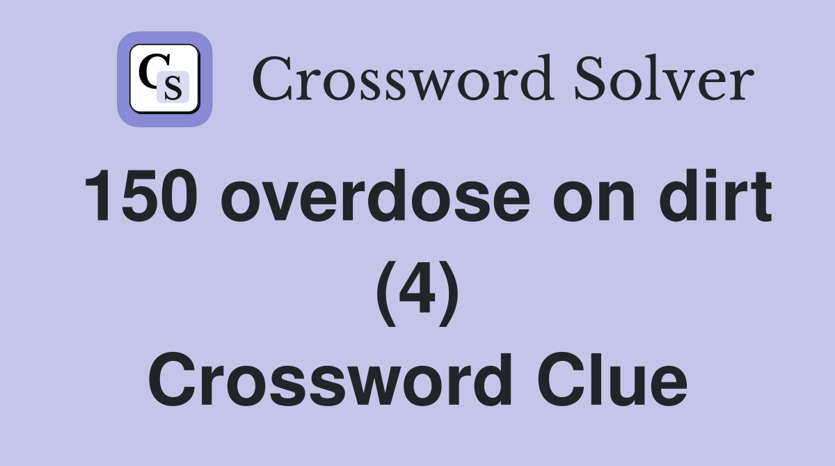 150 overdose on dirt (4) Crossword Clue
