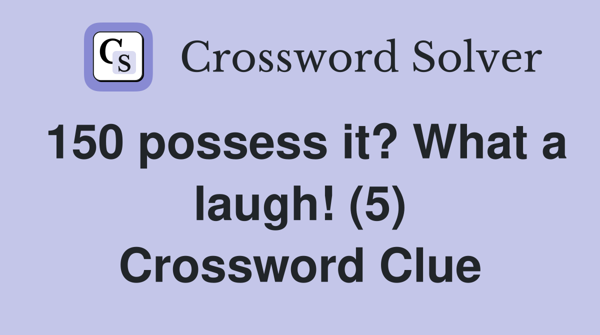 150 possess it? What a laugh! (5) Crossword Clue