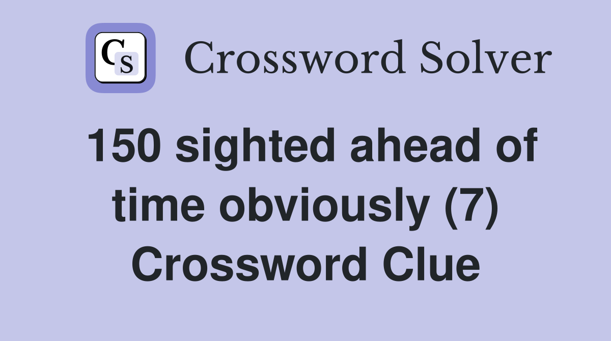 150 sighted ahead of time obviously (7) Crossword Clue