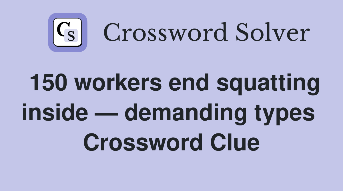 150 workers end squatting inside — demanding types  Crossword Clue