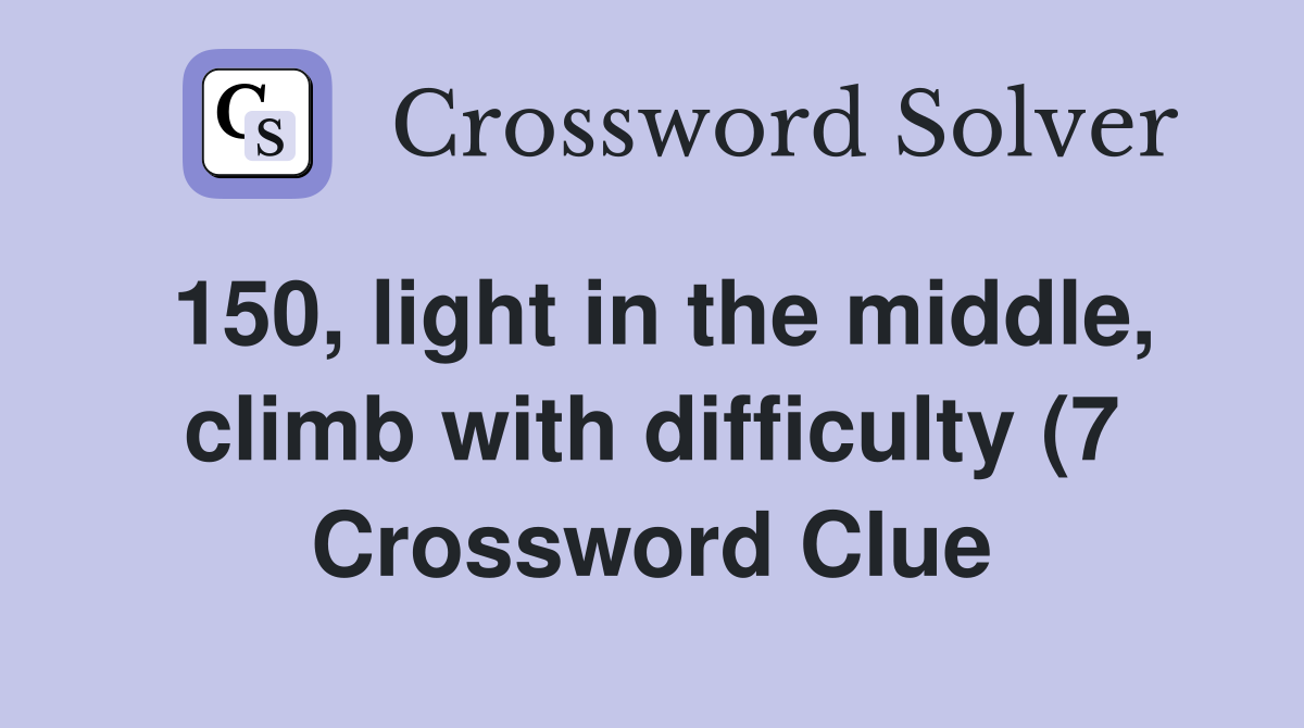150 light in the middle climb with difficulty (7) Crossword Clue 150 light in the middle climb with difficulty (7) Crossword Clue