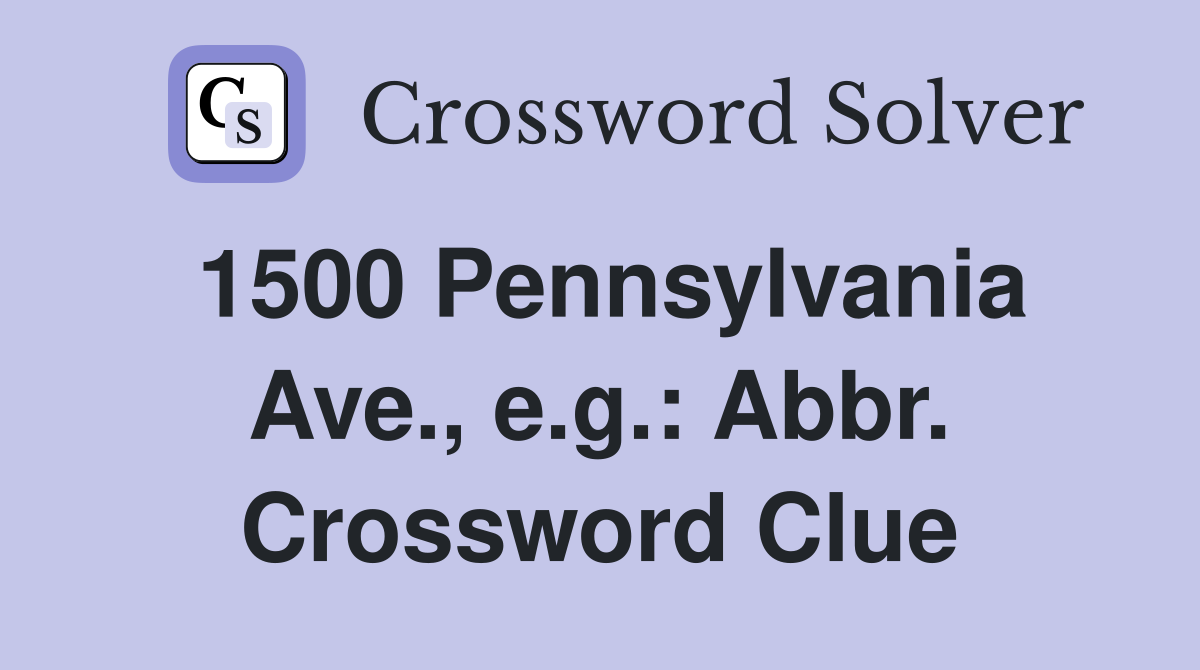 1500 Pennsylvania Ave., e.g.: Abbr. Crossword Clue