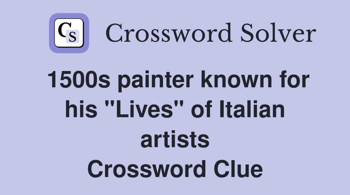 1500s painter known for his "Lives" of Italian artists Crossword Clue