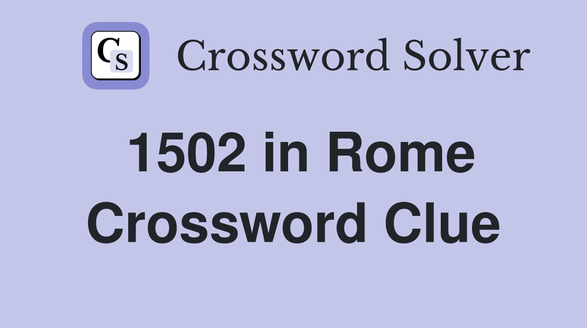 1502 in Rome Crossword Clue