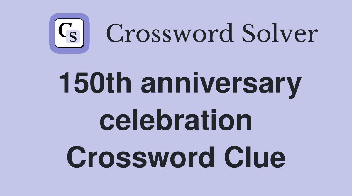 150th anniversary celebration Crossword Clue