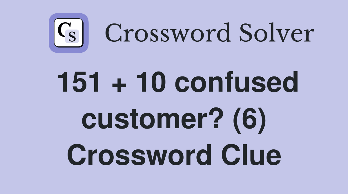 151 + 10 confused customer? (6) Crossword Clue