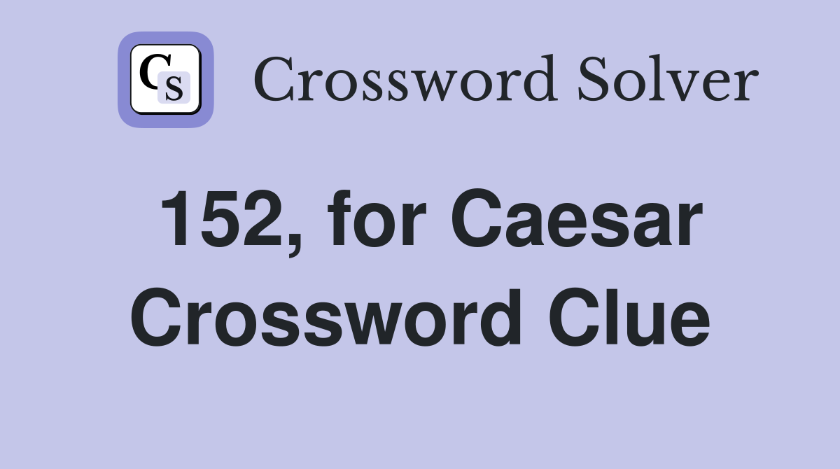 152, for Caesar Crossword Clue