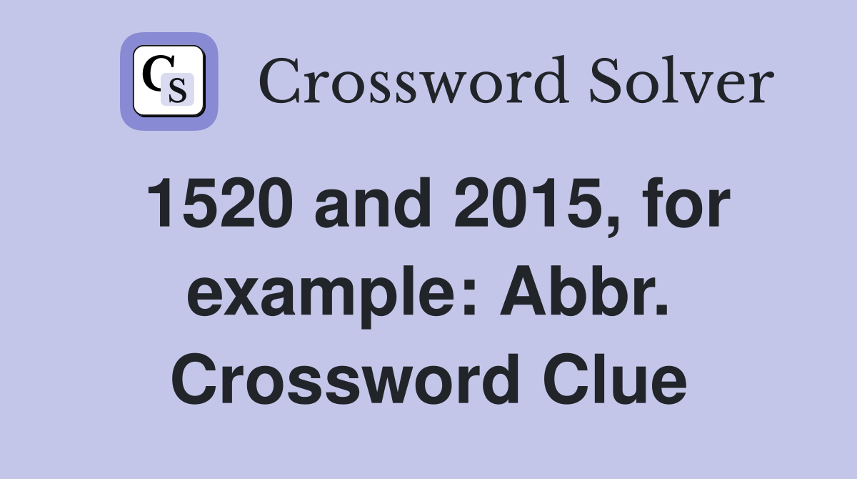 1520 and 2015, for example: Abbr. Crossword Clue