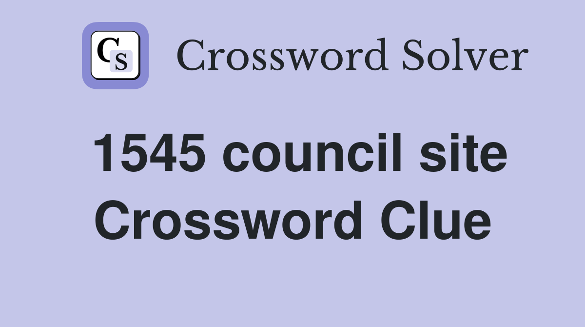 1545 council site Crossword Clue
