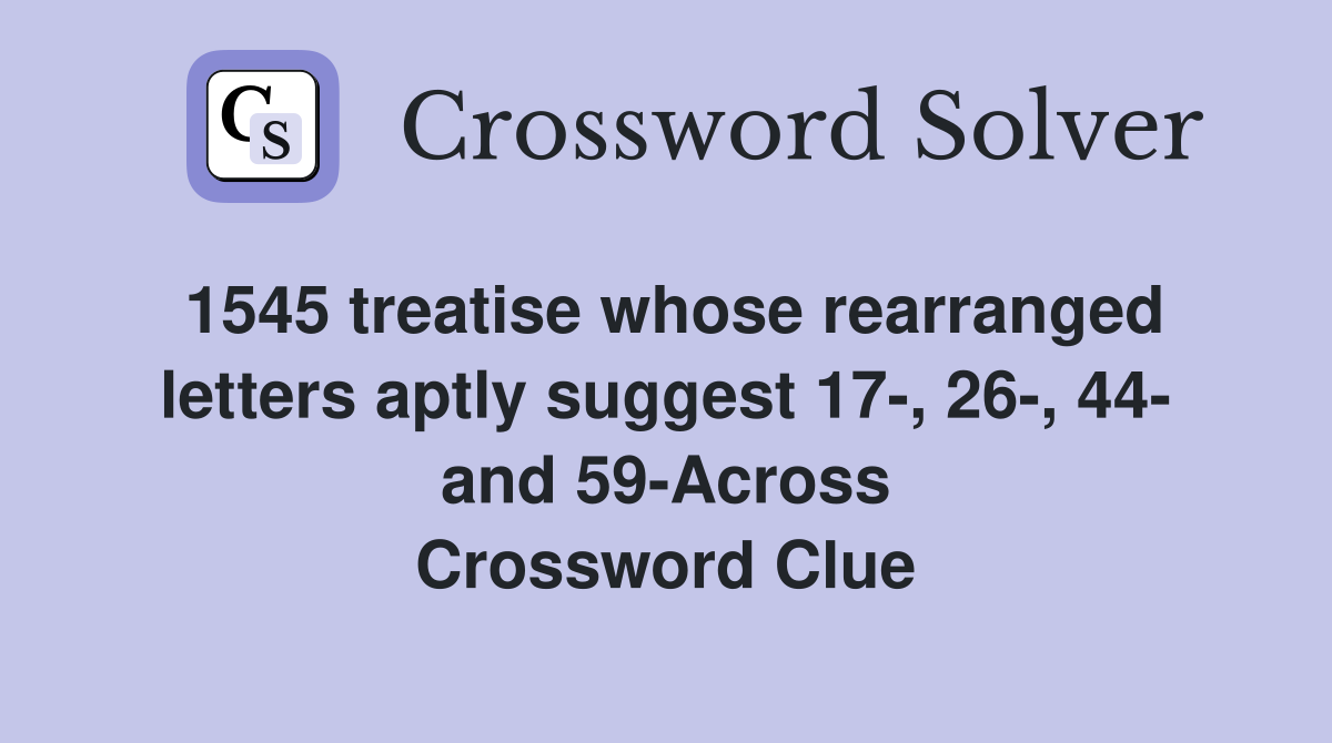 1545 treatise whose rearranged letters aptly suggest 17-, 26-, 44- and 59-Across Crossword Clue