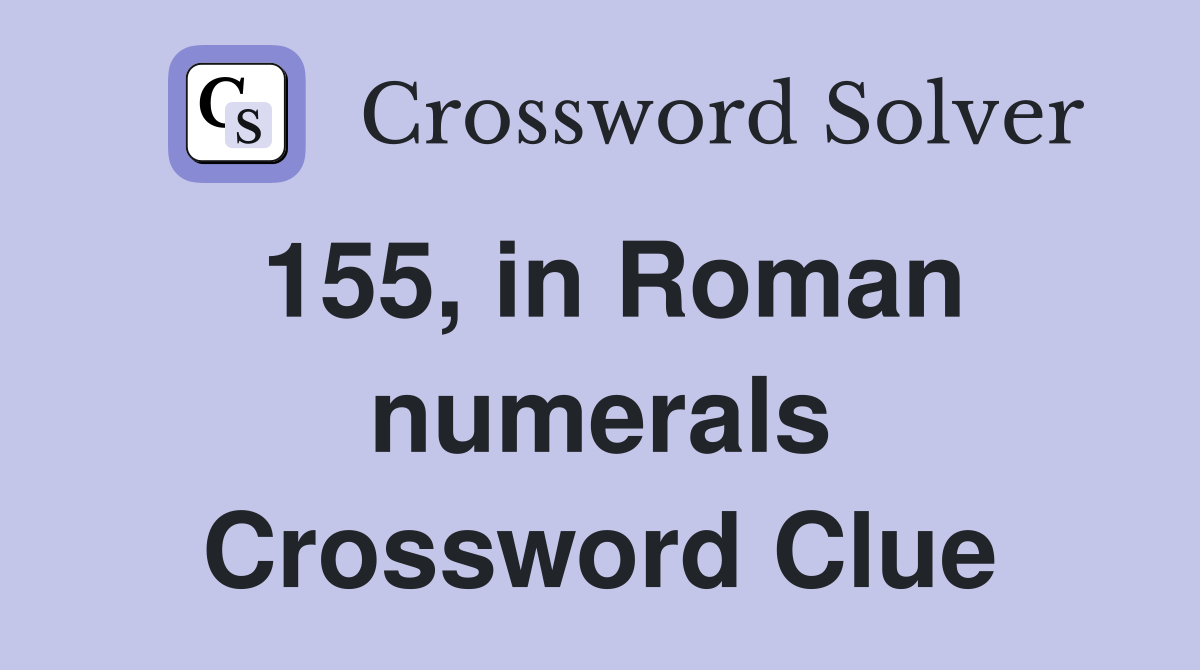 155, in Roman numerals Crossword Clue