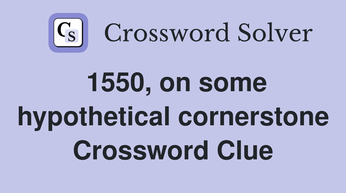 1550, on some hypothetical cornerstone Crossword Clue